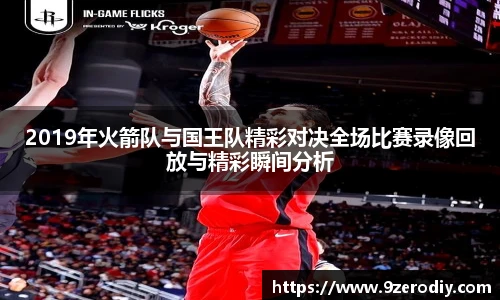 2019年火箭队与国王队精彩对决全场比赛录像回放与精彩瞬间分析