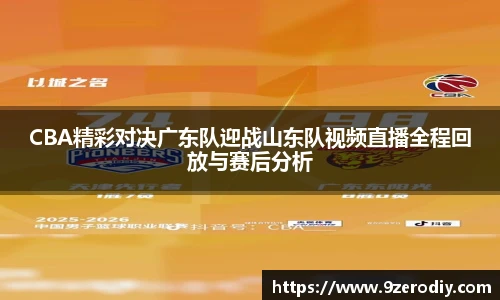 CBA精彩对决广东队迎战山东队视频直播全程回放与赛后分析