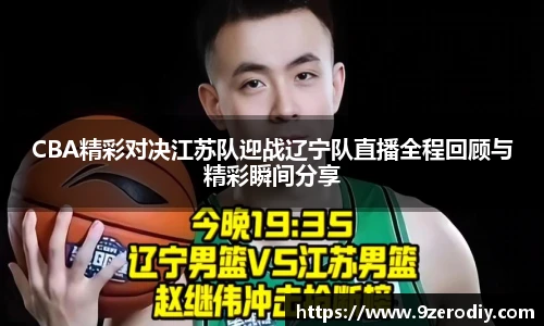 CBA精彩对决江苏队迎战辽宁队直播全程回顾与精彩瞬间分享