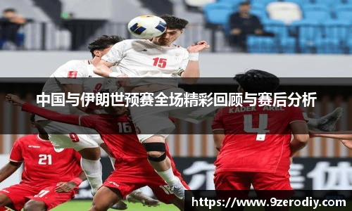 中国与伊朗世预赛全场精彩回顾与赛后分析