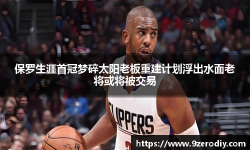 保罗生涯首冠梦碎太阳老板重建计划浮出水面老将或将被交易