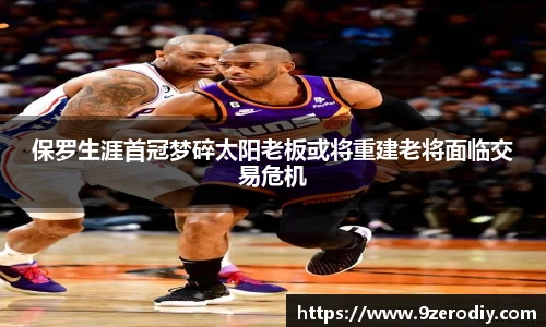 保罗生涯首冠梦碎太阳老板或将重建老将面临交易危机