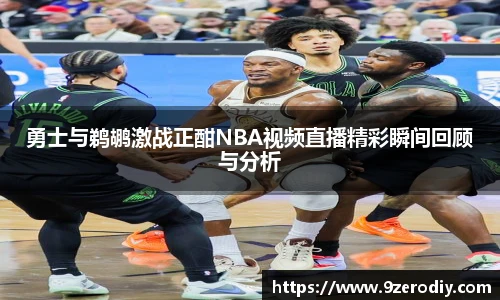 勇士与鹈鹕激战正酣NBA视频直播精彩瞬间回顾与分析