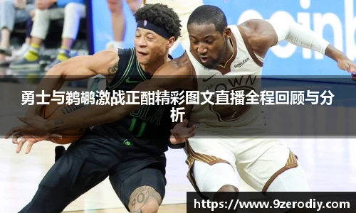 勇士与鹈鹕激战正酣精彩图文直播全程回顾与分析