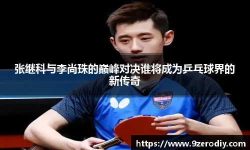 张继科与李尚珠的巅峰对决谁将成为乒乓球界的新传奇