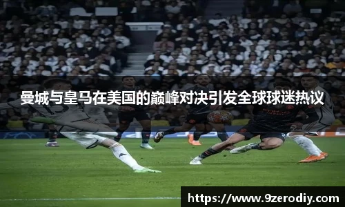 中欧体育曼城与皇马在美国的巅峰对决引发全球球迷热议
