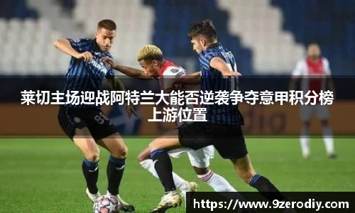 莱切主场迎战阿特兰大能否逆袭争夺意甲积分榜上游位置