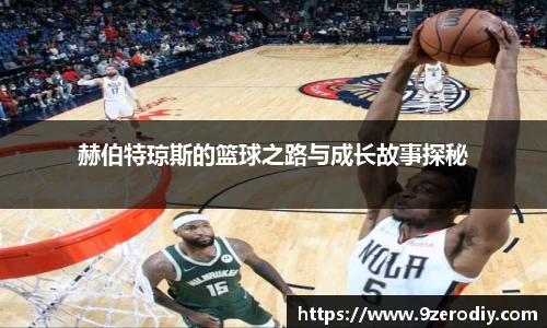 赫伯特琼斯的篮球之路与成长故事探秘