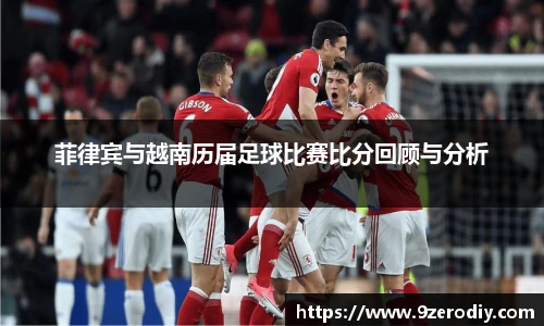菲律宾与越南历届足球比赛比分回顾与分析